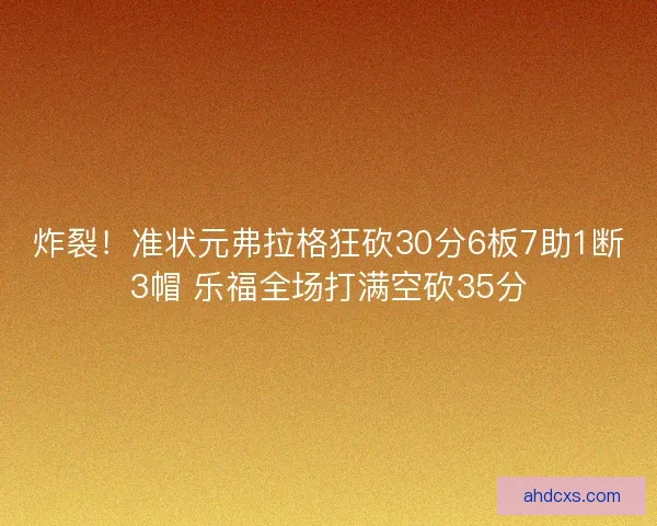 炸裂！准状元弗拉格狂砍30分6板7助1断3帽 乐福全场打满空砍35分