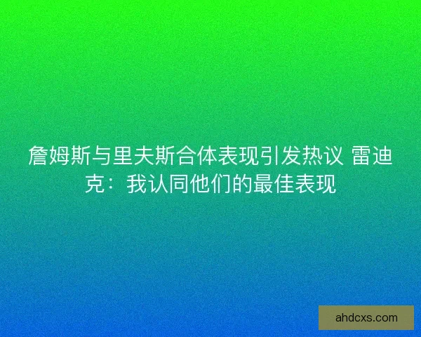 詹姆斯与里夫斯合体表现引发热议 雷迪克：我认同他们的最佳表现