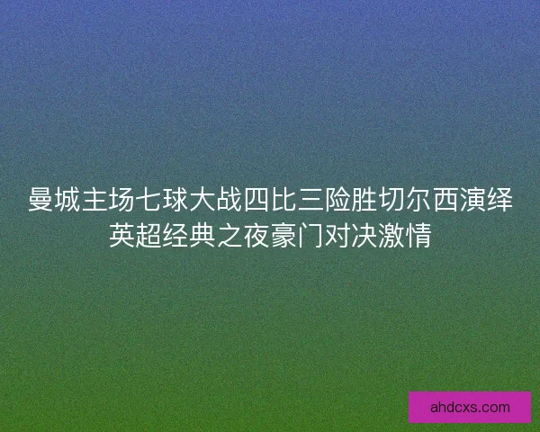 曼城主场七球大战四比三险胜切尔西演绎英超经典之夜豪门对决激情