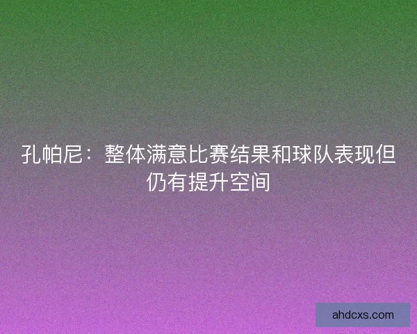 孔帕尼：整体满意比赛结果和球队表现但仍有提升空间