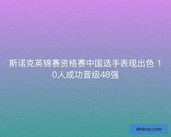 斯诺克英锦赛资格赛中国选手表现出色 10人成功晋级48强